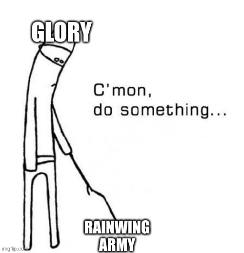 daily wof meme 65 | GLORY; RAINWING ARMY | image tagged in cmon do something | made w/ Imgflip meme maker