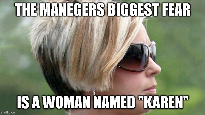 Karen | THE MANEGERS BIGGEST FEAR; IS A WOMAN NAMED "KAREN" | image tagged in karen | made w/ Imgflip meme maker