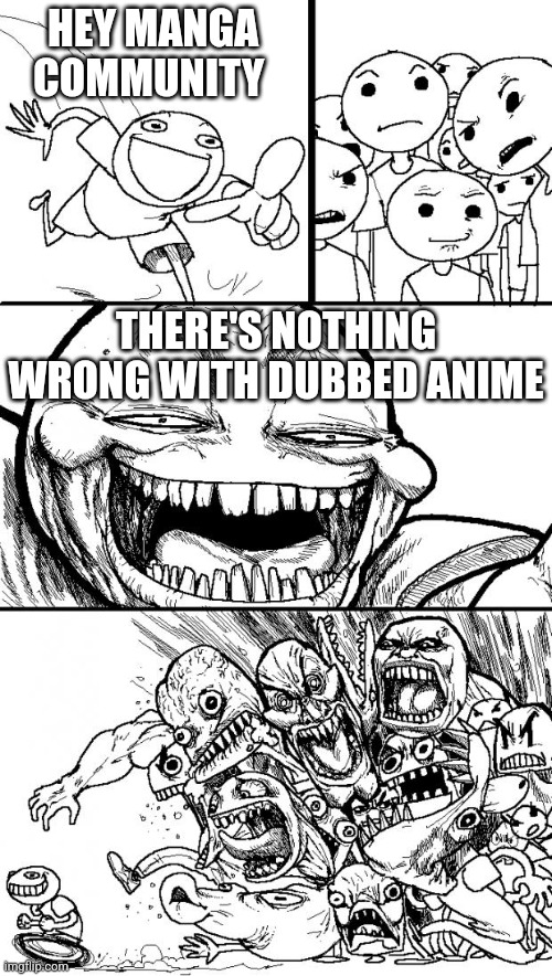 Hey Internet | HEY MANGA COMMUNITY; THERE'S NOTHING WRONG WITH DUBBED ANIME | image tagged in memes,hey internet | made w/ Imgflip meme maker