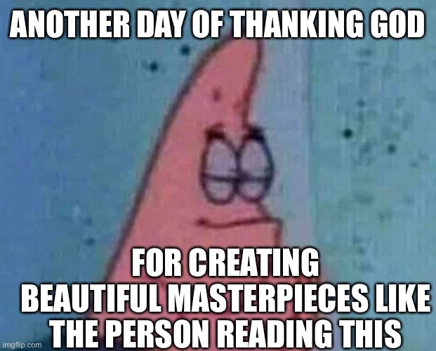 Thanks you Jesus <3 | ANOTHER DAY OF THANKING GOD; FOR CREATING BEAUTIFUL MASTERPIECES LIKE THE PERSON READING THIS | image tagged in patrick praying,wholesome | made w/ Imgflip meme maker