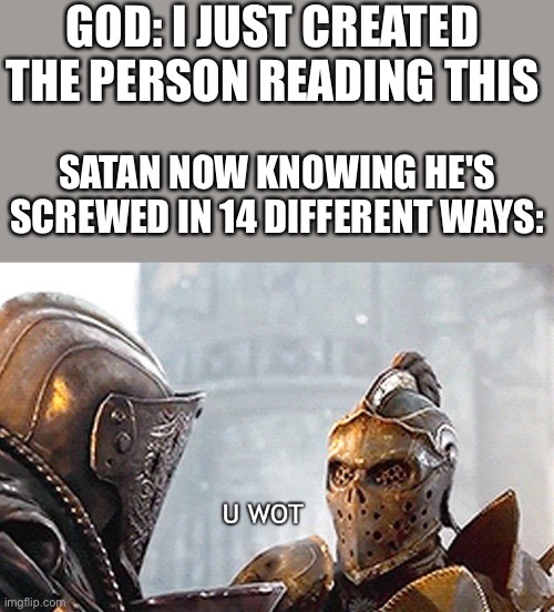 Ho Ho WHAT | GOD: I JUST CREATED THE PERSON READING THIS; SATAN NOW KNOWING HE'S SCREWED IN 14 DIFFERENT WAYS: | image tagged in u wot,wholesome | made w/ Imgflip meme maker