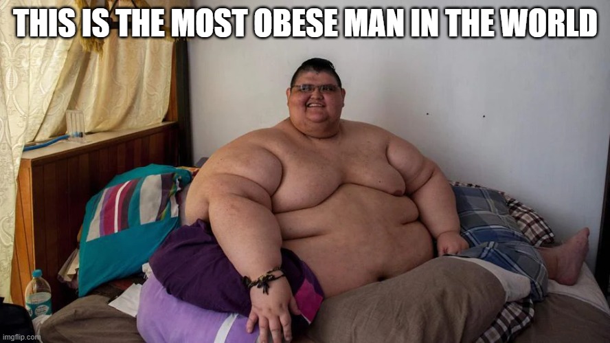 THIS IS THE MOST OBESE MAN IN THE WORLD | made w/ Imgflip meme maker