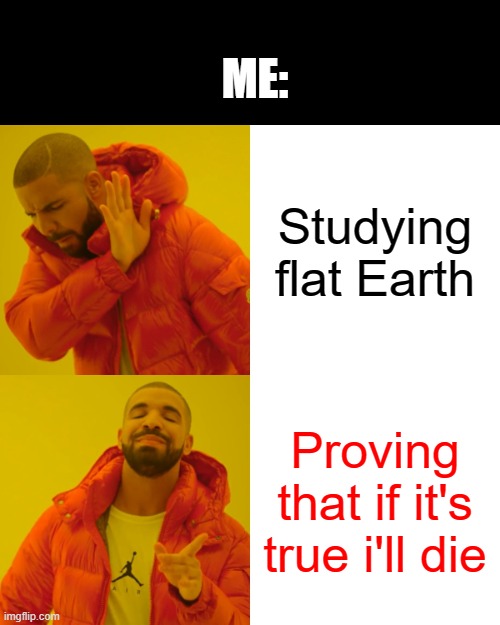 School memes: drake no/yes - flat earth | ME:; Studying flat Earth; Proving that if it's true i'll die | image tagged in memes,drake hotline bling,school memes,school meme,flat earth,geography | made w/ Imgflip meme maker