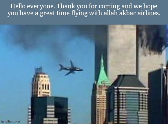 Dark humor | Hello everyone. Thank you for coming and we hope you have a great time flying with allah akbar airlines. | image tagged in 9/11 plane crash | made w/ Imgflip meme maker