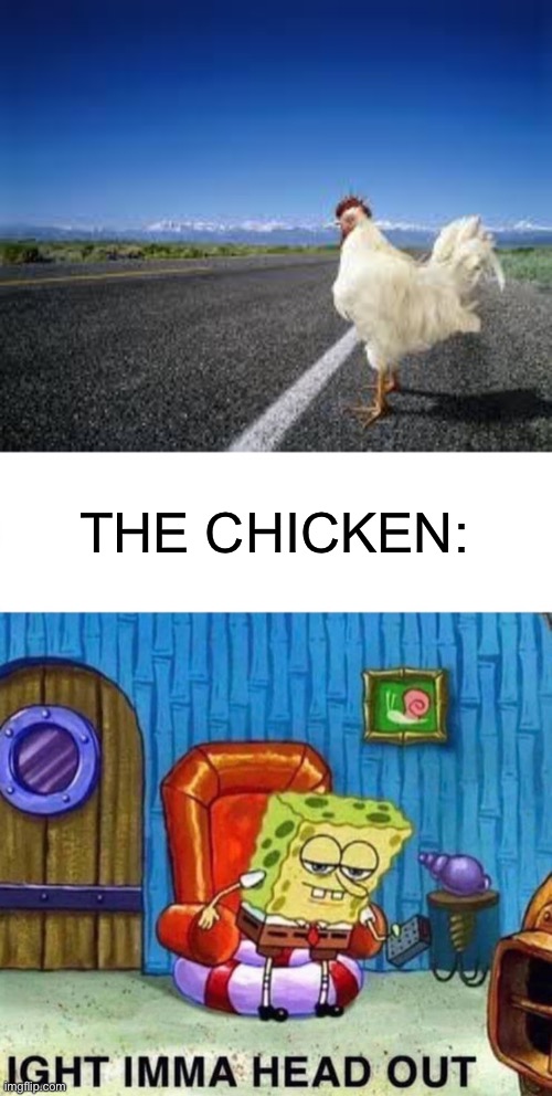 Aight Imma cross this road | THE CHICKEN: | image tagged in why the chicken cross the road,memes,spongebob ight imma head out | made w/ Imgflip meme maker