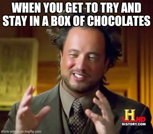 Choolate box | WHEN YOU GET TO TRY AND STAY IN A BOX OF CHOCOLATES | image tagged in memes,ancient aliens | made w/ Imgflip meme maker