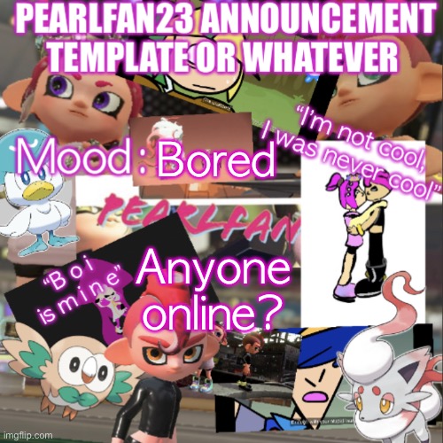 :P | Bored; Anyone online? | image tagged in pearlfan23 announcement template | made w/ Imgflip meme maker