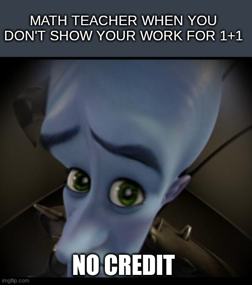 Megamind peeking | MATH TEACHER WHEN YOU DON'T SHOW YOUR WORK FOR 1+1; NO CREDIT | image tagged in no bitches,school,math teacher | made w/ Imgflip meme maker