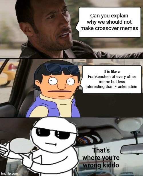That's basically my first crossover meme | image tagged in the rock driving,crossover memes,that's where you're wrong kiddo,gene,fun | made w/ Imgflip meme maker