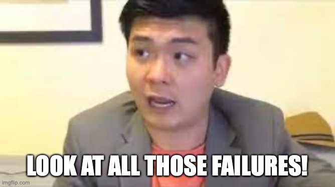 Steven He Emotional Damage | LOOK AT ALL THOSE FAILURES! | image tagged in steven he emotional damage | made w/ Imgflip meme maker
