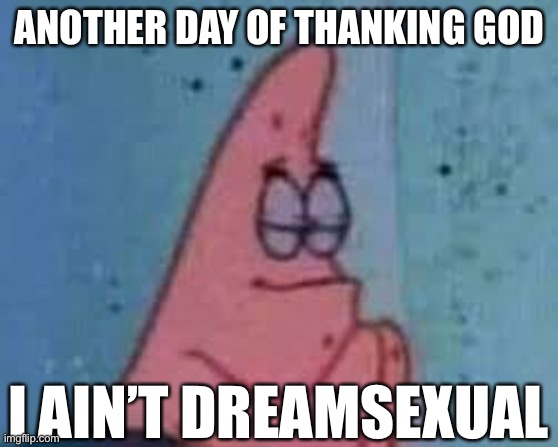 ong | ANOTHER DAY OF THANKING GOD; I AIN’T DREAMSEXUAL | image tagged in another day of thanking god | made w/ Imgflip meme maker
