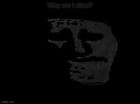 Why am I alive? | image tagged in sad trollge | made w/ Imgflip meme maker