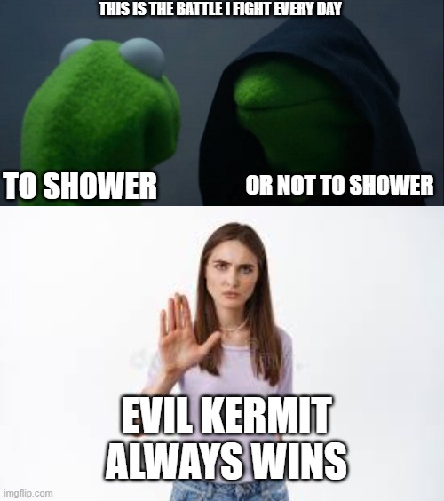 THIS IS THE BATTLE I FIGHT EVERY DAY; TO SHOWER; OR NOT TO SHOWER; EVIL KERMIT ALWAYS WINS | image tagged in memes,evil kermit,funny,evil,no,upvote begging | made w/ Imgflip meme maker