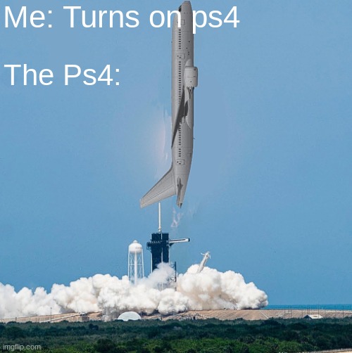 facts | Me: Turns on ps4; The Ps4: | image tagged in plane liftoff,upvote beggars | made w/ Imgflip meme maker