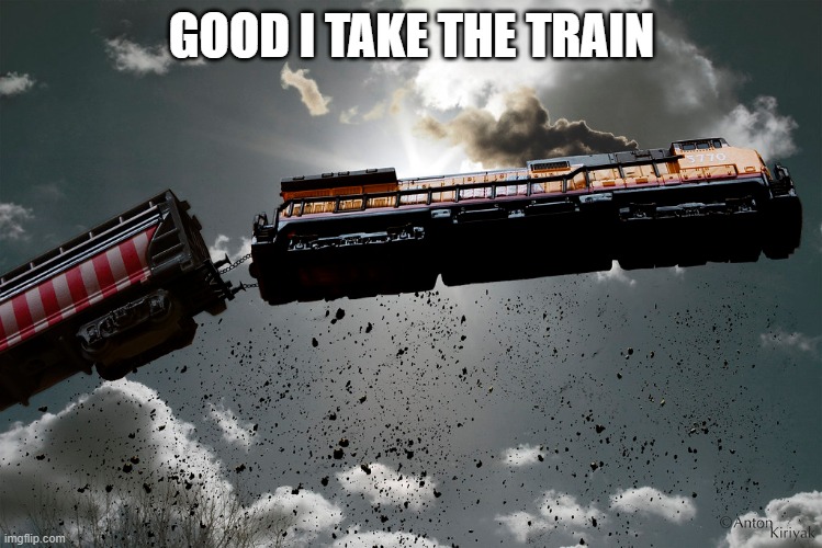 flying train | GOOD I TAKE THE TRAIN | image tagged in flying train | made w/ Imgflip meme maker