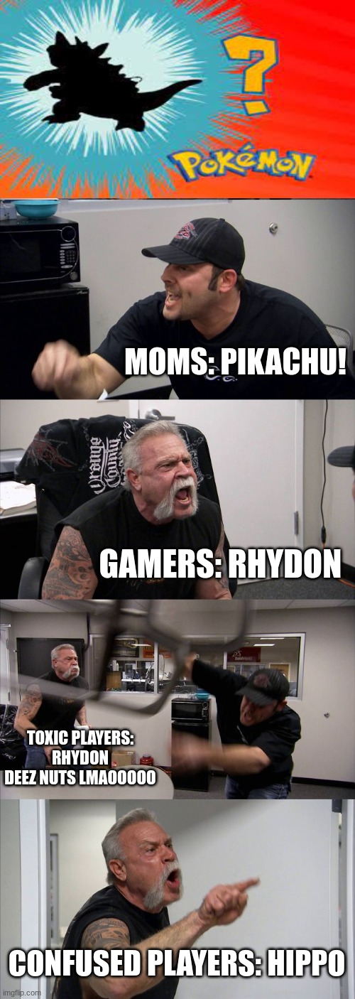 American Chopper Argument | MOMS: PIKACHU! GAMERS: RHYDON; TOXIC PLAYERS: RHYDON DEEZ NUTS LMAOOOOO; CONFUSED PLAYERS: HIPPO | image tagged in memes,american chopper argument | made w/ Imgflip meme maker