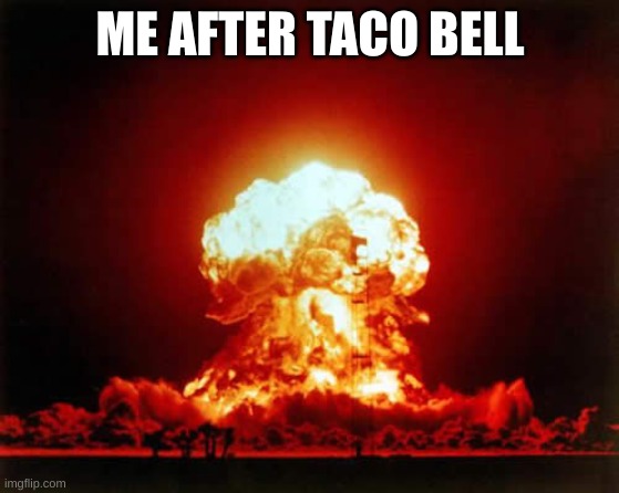 Nuclear Explosion Meme | ME AFTER TACO BELL | image tagged in memes,nuclear explosion | made w/ Imgflip meme maker