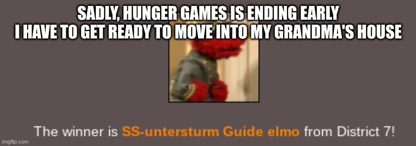 Elmo wins the Hunger Games.mp4 | SADLY, HUNGER GAMES IS ENDING EARLY
I HAVE TO GET READY TO MOVE INTO MY GRANDMA'S HOUSE | image tagged in elmo wins the hunger games mp4 | made w/ Imgflip meme maker