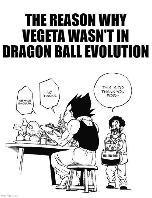 LOL, Thank Kami he wasn't. xD | THE REASON WHY VEGETA WASN'T IN DRAGON BALL EVOLUTION; HOLLYWOOD | image tagged in comics/cartoons,dragon ball,dragon ball super,vegeta,memes,funny | made w/ Imgflip meme maker