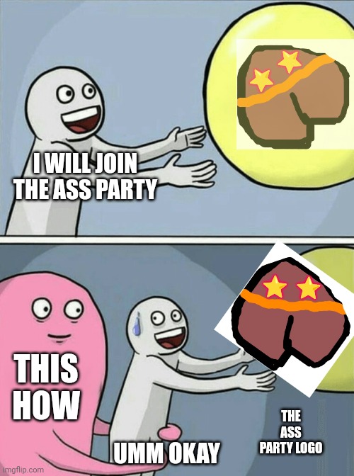 This how | I WILL JOIN THE ASS PARTY; THIS HOW; THE ASS PARTY LOGO; UMM OKAY | image tagged in memes,running away balloon | made w/ Imgflip meme maker