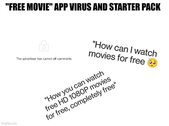 "free movie" app virus starter pack |  "FREE MOVIE" APP VIRUS AND STARTER PACK; "How can I watch movies for free 🥺; "How you can watch free HD 1080P movies for free, completely free" | image tagged in blank white template,starter pack | made w/ Imgflip meme maker