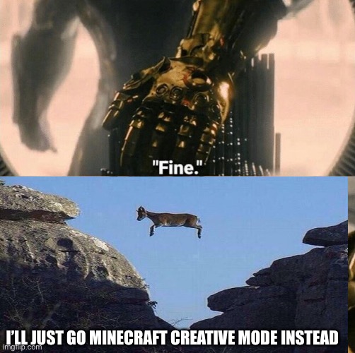 Fine I'll do it myself | I’LL JUST GO MINECRAFT CREATIVE MODE INSTEAD | image tagged in fine i'll do it myself | made w/ Imgflip meme maker