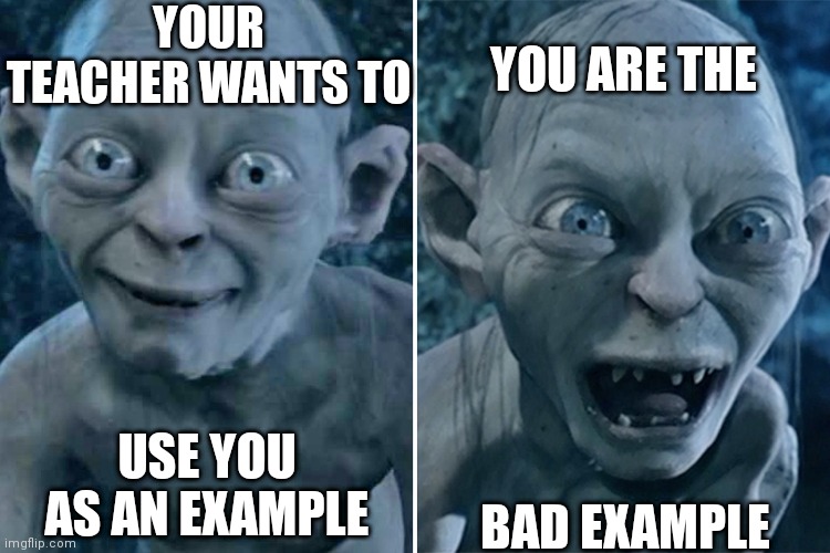 When you are the example | YOU ARE THE; YOUR TEACHER WANTS TO; BAD EXAMPLE; USE YOU AS AN EXAMPLE | image tagged in gollum good/bad | made w/ Imgflip meme maker