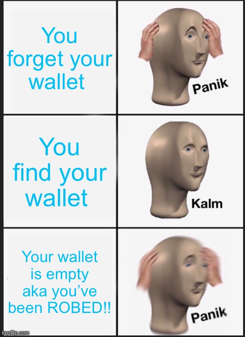When you leave your wallet in your car at night and a Karen takes the money from the wallet ?? | You forget your wallet; You find your wallet; Your wallet is empty aka you’ve been ROBED!! | image tagged in memes,panik kalm panik | made w/ Imgflip meme maker