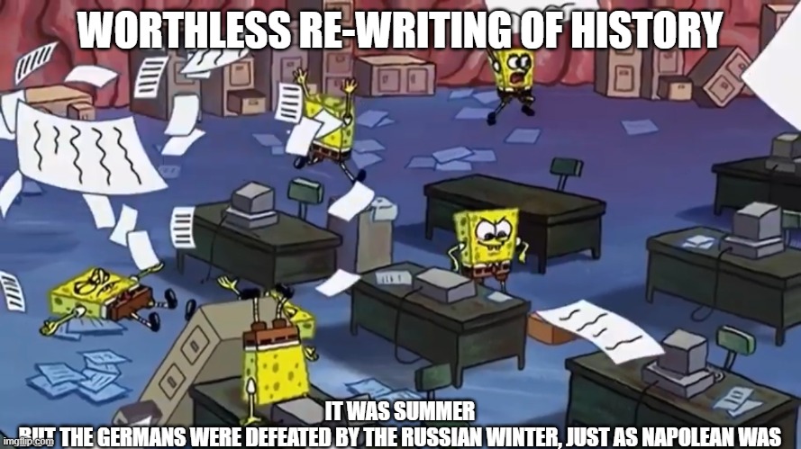 Spongebob paper | WORTHLESS RE-WRITING OF HISTORY IT WAS SUMMER
BUT THE GERMANS WERE DEFEATED BY THE RUSSIAN WINTER, JUST AS NAPOLEAN WAS | image tagged in spongebob paper | made w/ Imgflip meme maker