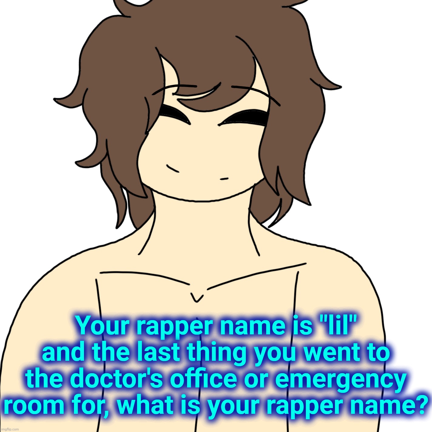 This guy but he happy | Your rapper name is "lil" and the last thing you went to the doctor's office or emergency room for, what is your rapper name? | image tagged in this guy but he happy | made w/ Imgflip meme maker