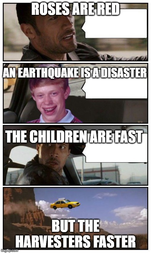 Bad Luck Brian Disaster Taxi runs over cliff | ROSES ARE RED; AN EARTHQUAKE IS A DISASTER; THE CHILDREN ARE FAST; BUT THE HARVESTERS FASTER | image tagged in bad luck brian disaster taxi runs over cliff | made w/ Imgflip meme maker