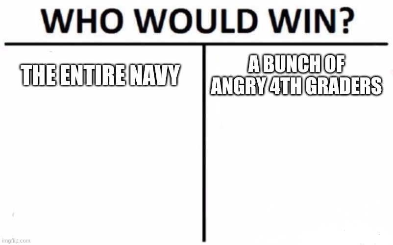 Who Would Win? | THE ENTIRE NAVY; A BUNCH OF ANGRY 4TH GRADERS | image tagged in memes,who would win | made w/ Imgflip meme maker