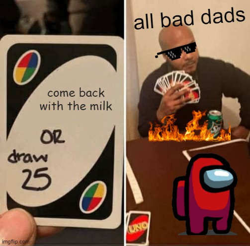 UNO Draw 25 Cards Meme | all bad dads; come back with the milk | image tagged in memes,uno draw 25 cards | made w/ Imgflip meme maker