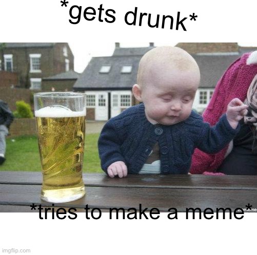 Say goodbye to the fourth wall | *gets drunk*; *tries to make a meme* | image tagged in funny,memes,drunk baby | made w/ Imgflip meme maker