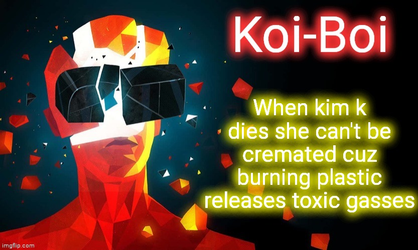 Koi-Boi superhot template | When kim k dies she can't be cremated cuz burning plastic releases toxic gasses | image tagged in koi-boi superhot template | made w/ Imgflip meme maker