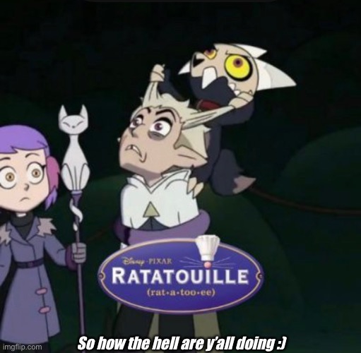 Ratatatata | So how the hell are y’all doing :) | image tagged in memes,ratatouille,the owl house,yes | made w/ Imgflip meme maker