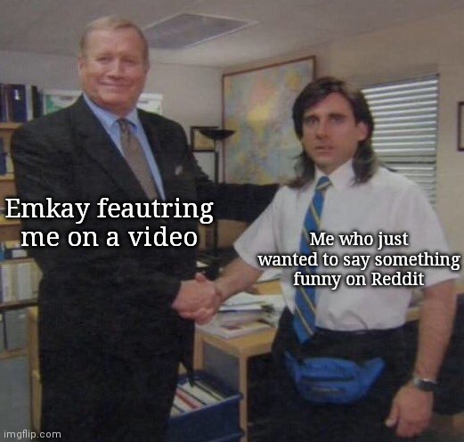 the office congratulations | Emkay feautring me on a video; Me who just wanted to say something funny on Reddit | image tagged in the office congratulations | made w/ Imgflip meme maker