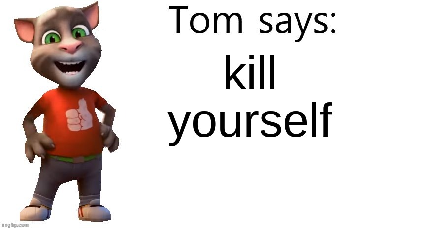 Tom Says | kill yourself | image tagged in tom says | made w/ Imgflip meme maker