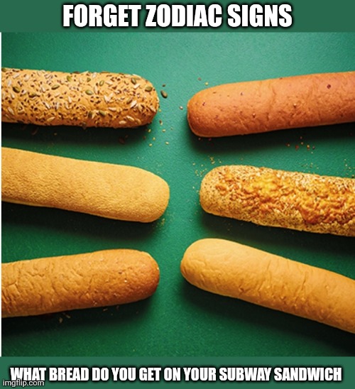Forget zodiac signs what bread do you get | FORGET ZODIAC SIGNS; WHAT BREAD DO YOU GET ON YOUR SUBWAY SANDWICH | image tagged in subway | made w/ Imgflip meme maker