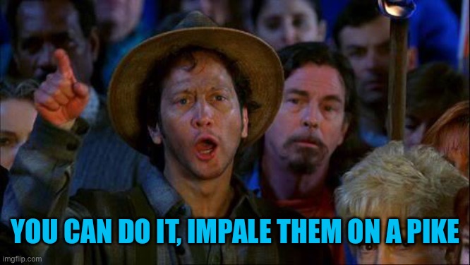 you can do it | YOU CAN DO IT, IMPALE THEM ON A PIKE | image tagged in you can do it | made w/ Imgflip meme maker