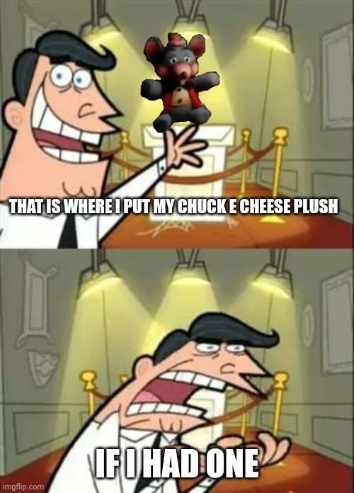 Chuck e cheese plush meme |  THAT IS WHERE I PUT MY CHUCK E CHEESE PLUSH; IF I HAD ONE | image tagged in memes,this is where i'd put my trophy if i had one,chuck e cheese,plush | made w/ Imgflip meme maker