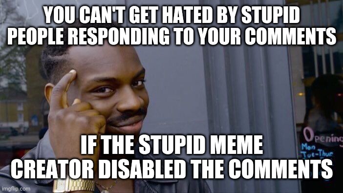 You know the one I'm talking about | YOU CAN'T GET HATED BY STUPID PEOPLE RESPONDING TO YOUR COMMENTS; IF THE STUPID MEME CREATOR DISABLED THE COMMENTS | image tagged in memes,roll safe think about it,funny memes,response,stupid people,dumb meme | made w/ Imgflip meme maker