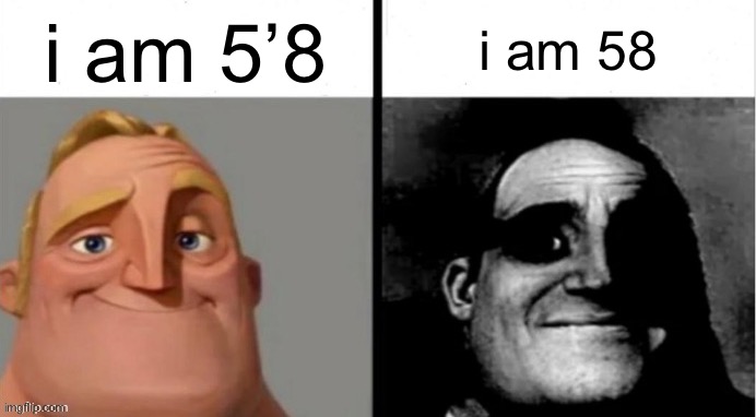 People Who Don't Know vs. People Who Know | i am 5’8 i am 58 | image tagged in people who don't know vs people who know | made w/ Imgflip meme maker