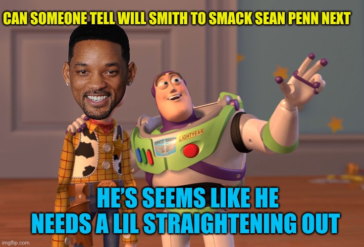 X, X Everywhere Meme | CAN SOMEONE TELL WILL SMITH TO SMACK SEAN PENN NEXT; HE’S SEEMS LIKE HE NEEDS A LIL STRAIGHTENING OUT | image tagged in memes,x x everywhere | made w/ Imgflip meme maker