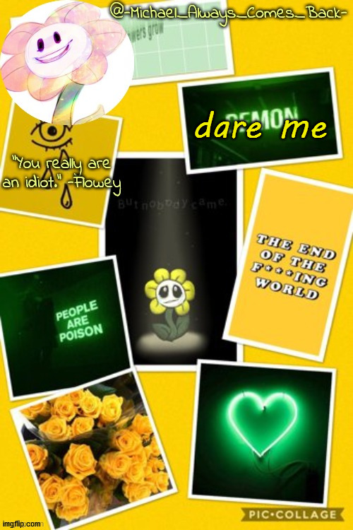 Michael's flowey temp by .-Black.Sun-. | dare me | image tagged in michael's flowey temp by -black sun- | made w/ Imgflip meme maker