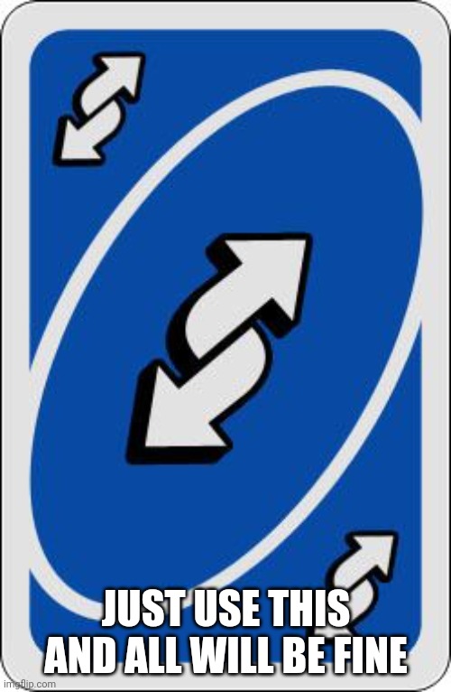 uno reverse card | JUST USE THIS AND ALL WILL BE FINE | image tagged in uno reverse card | made w/ Imgflip meme maker