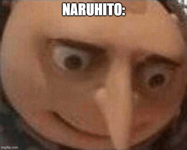 uh oh Gru | NARUHITO: | image tagged in uh oh gru | made w/ Imgflip meme maker