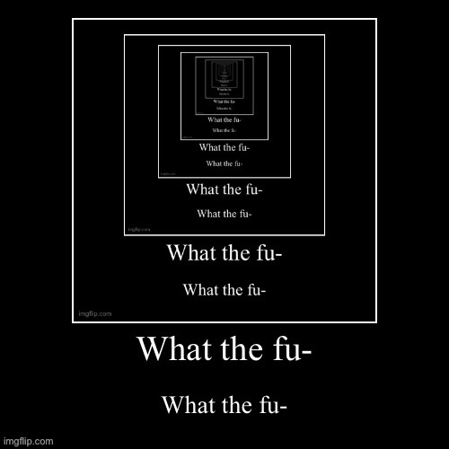 WHAT THE FU- | image tagged in what the fu- | made w/ Imgflip meme maker