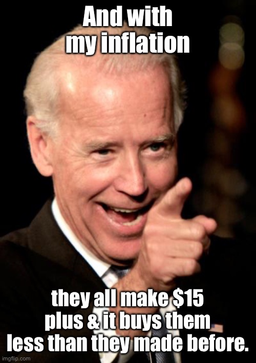 Smilin Biden Meme | And with my inflation they all make $15 plus & it buys them less than they made before. | image tagged in memes,smilin biden | made w/ Imgflip meme maker
