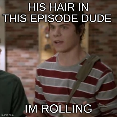 HIS HAIR IN THIS EPISODE DUDE; IM ROLLING | made w/ Imgflip meme maker